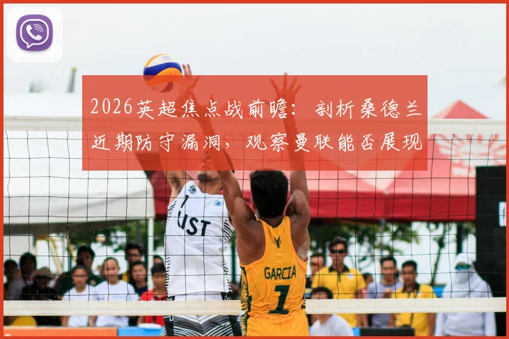 2026英超焦点战前瞻：剖析桑德兰近期防守漏洞，观察曼联能否展现传统“红魔”精神