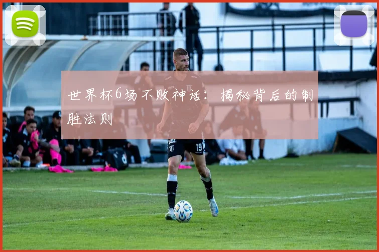 世界杯6场不败神话:揭秘背后的制胜法则