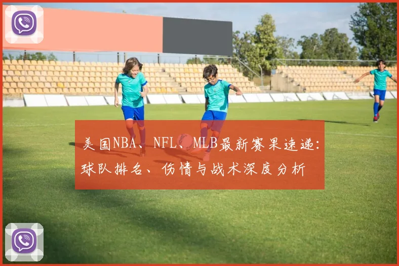 美国NBA、NFL、MLB最新赛果速递：球队排名、伤情与战术深度分析