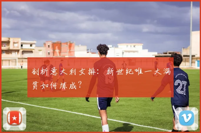 剖析意大利女排：新世纪唯一大满贯如何炼成？