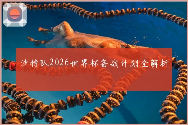 沙特队2026世界杯备战计划全解析