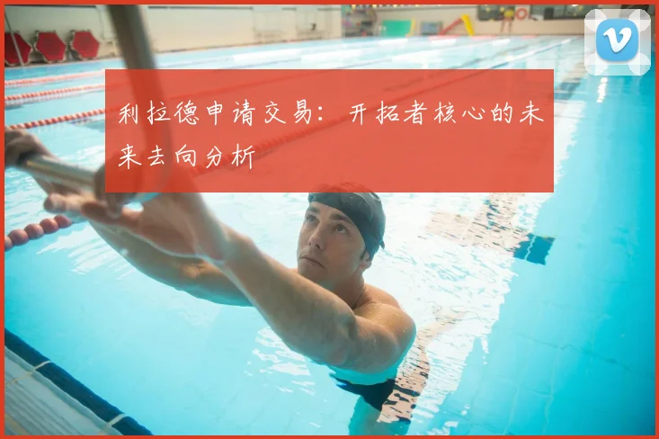 利拉德申请交易:开拓者核心的未来去向分析