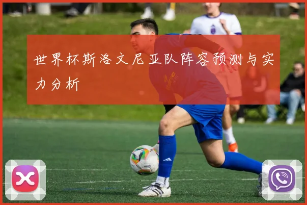 世界杯斯洛文尼亚队阵容预测与实力分析