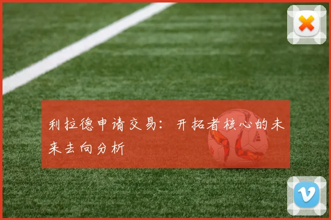 利拉德申请交易:开拓者核心的未来去向分析