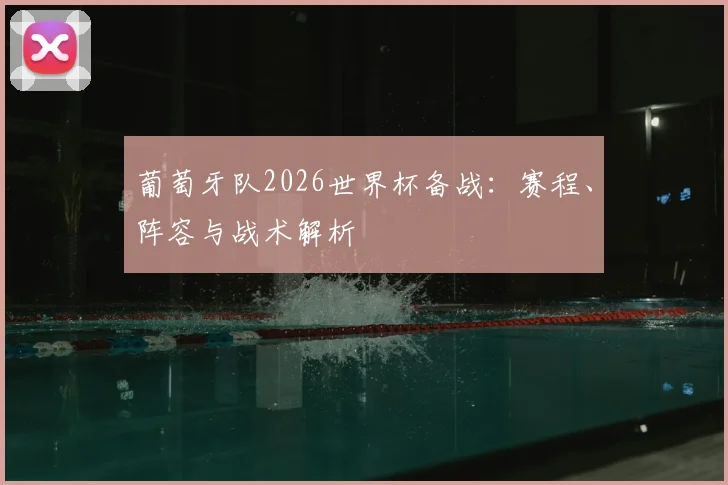 葡萄牙队2026世界杯备战：赛程、阵容与战术解析
