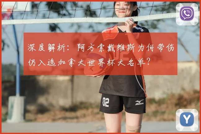 深度解析:阿方索戴维斯为何带伤仍入选加拿大世界杯大名单?