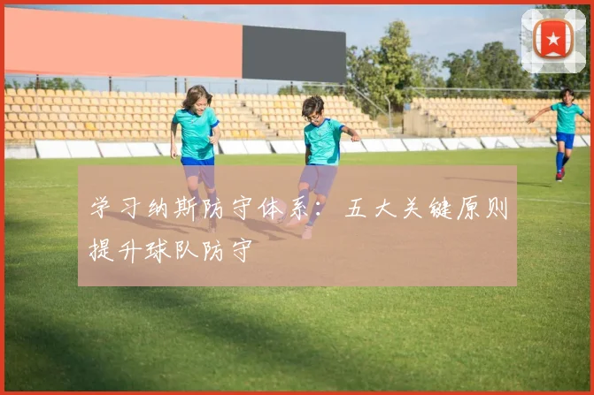 学习纳斯防守体系：五大关键原则提升球队防守
