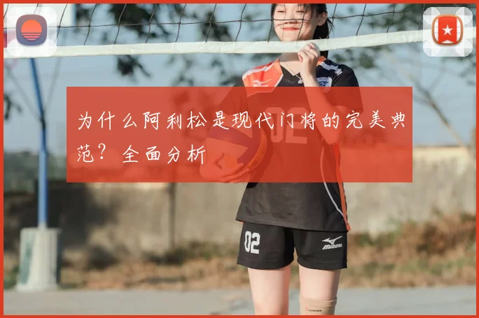 为什么阿利松是现代门将的完美典范？全面分析