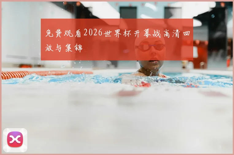 免费观看2026世界杯开幕战高清回放与集锦
