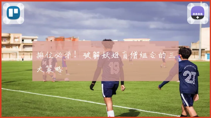 排位必学！破解妖姬盲僧组合的三大策略
