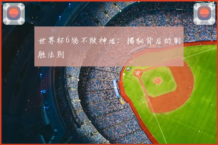 世界杯6场不败神话:揭秘背后的制胜法则