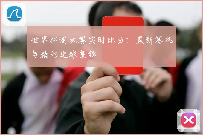 世界杯淘汰赛实时比分:最新赛况与精彩进球集锦