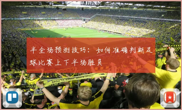 半全场预测技巧:如何准确判断足球比赛上下半场胜负