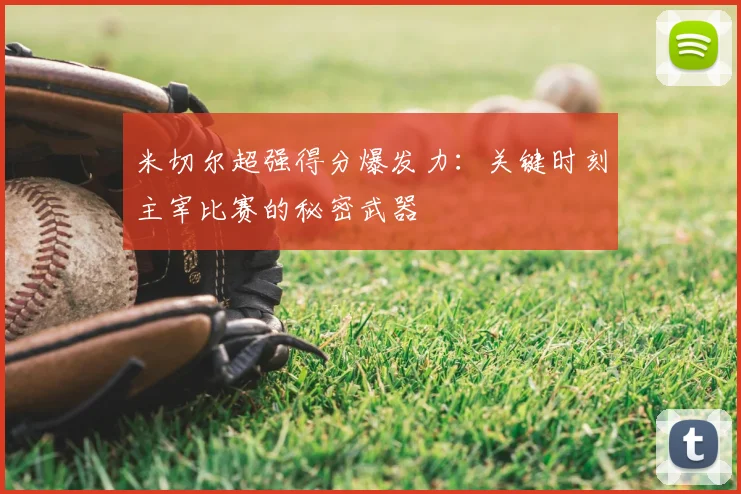 米切尔超强得分爆发力：关键时刻主宰比赛的秘密武器