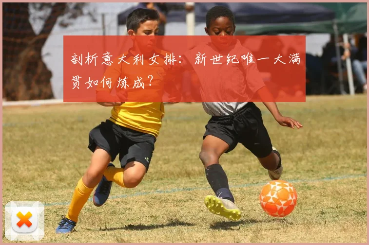 剖析意大利女排：新世纪唯一大满贯如何炼成？