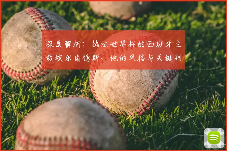 深度解析:执法世界杯的西班牙主裁埃尔南德斯,他的风格与关键判罚史