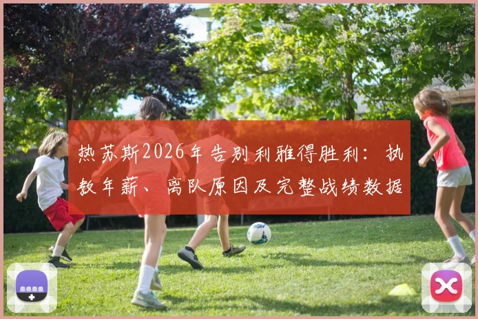 热苏斯2026年告别利雅得胜利：执教年薪、离队原因及完整战绩数据回顾，附感谢信全文