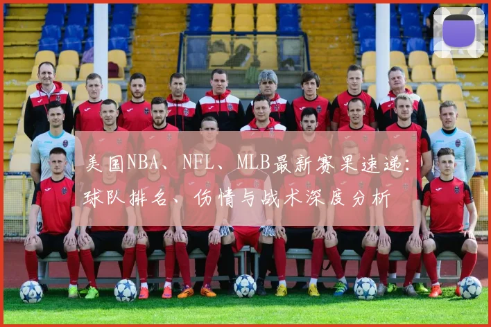 美国NBA、NFL、MLB最新赛果速递：球队排名、伤情与战术深度分析