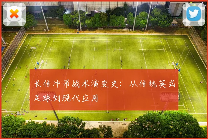 长传冲吊战术演变史:从传统英式足球到现代应用